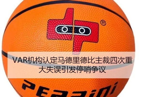 VAR机构认定马德里德比主裁四次重大失误引发停哨争议