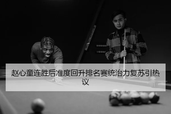 赵心童连胜后准度回升排名赛统治力复苏引热议